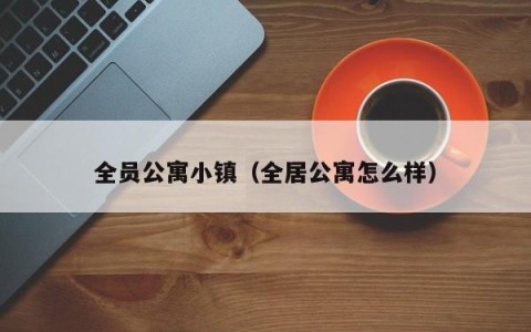 全员公寓小镇（全居公寓怎么样）