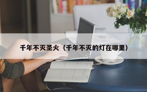 千年不灭圣火（千年不灭的灯在哪里）