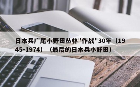 日本兵广尾小野田丛林"作战"30年（1945-1974）（最后的日本兵小野田）