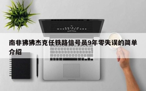 南非狒狒杰克任铁路信号员9年零失误的简单介绍